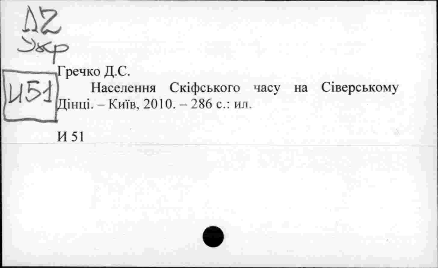 ﻿———.Гречко Д.С.
]	Населення Скіфського часу на Сіверському
ІЦінці. - Київ, 2010. - 286 с.: ил.
И51